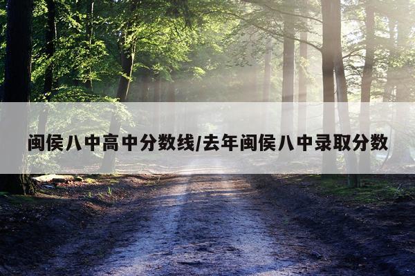 闽侯八中高中分数线/去年闽侯八中录取分数
