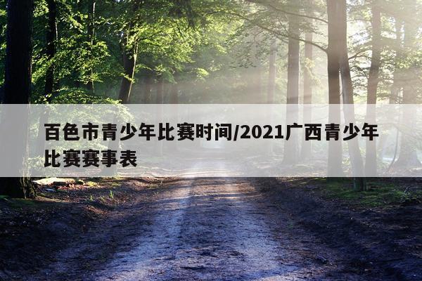 百色市青少年比赛时间/2021广西青少年比赛赛事表