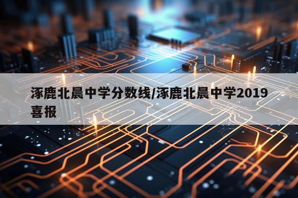涿鹿北晨中学分数线/涿鹿北晨中学2019喜报