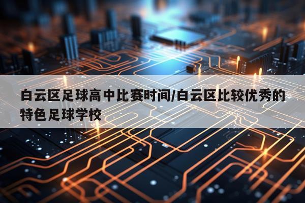 白云区足球高中比赛时间/白云区比较优秀的特色足球学校