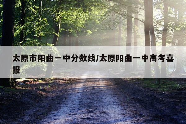 太原市阳曲一中分数线/太原阳曲一中高考喜报