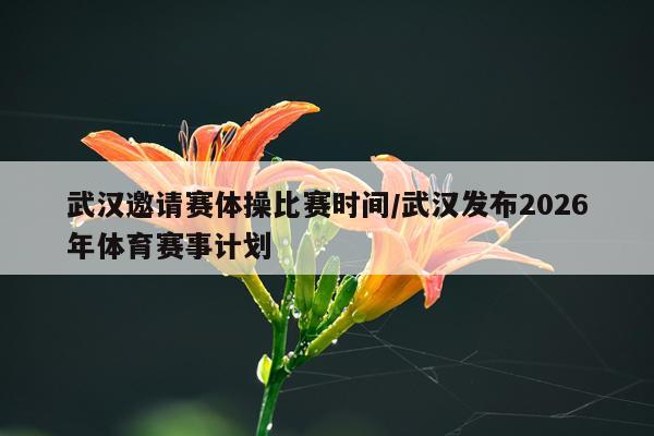 武汉邀请赛体操比赛时间/武汉发布2026年体育赛事计划