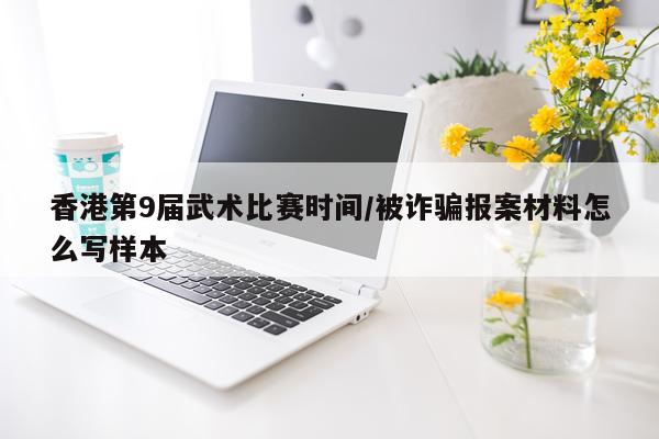 香港第9届武术比赛时间/被诈骗报案材料怎么写样本