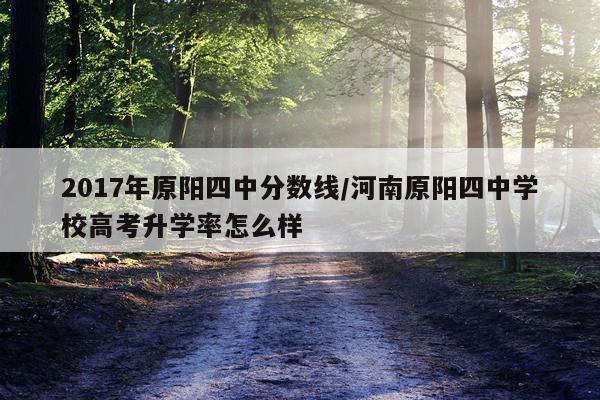 2017年原阳四中分数线/河南原阳四中学校高考升学率怎么样