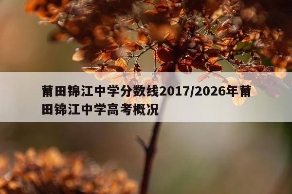 莆田锦江中学分数线2017/2026年莆田锦江中学高考概况