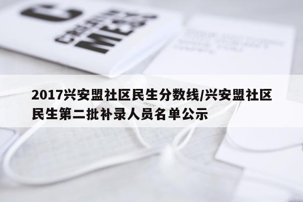 2017兴安盟社区民生分数线/兴安盟社区民生第二批补录人员名单公示