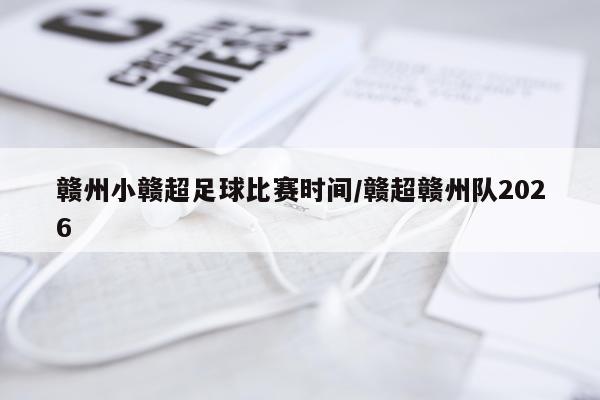 赣州小赣超足球比赛时间/赣超赣州队2026