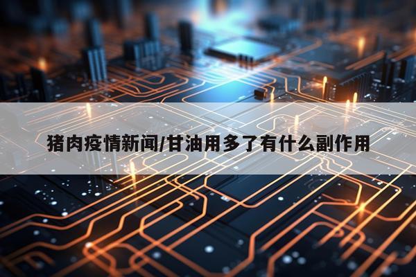 猪肉疫情新闻/甘油用多了有什么副作用