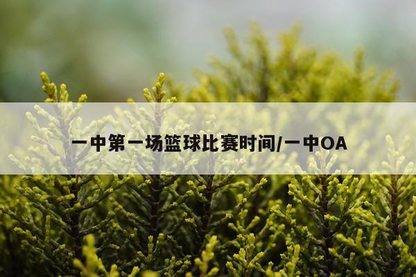 一中第一场篮球比赛时间/一中OA