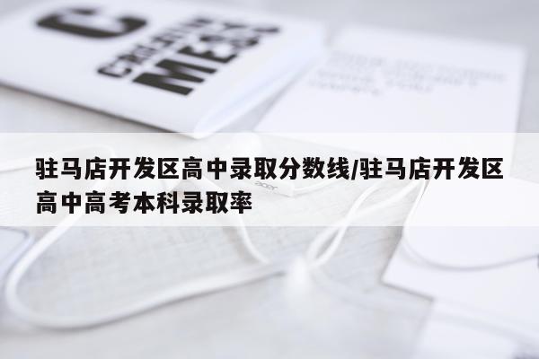 驻马店开发区高中录取分数线/驻马店开发区高中高考本科录取率