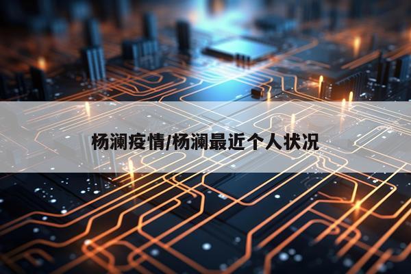 杨澜疫情/杨澜最近个人状况