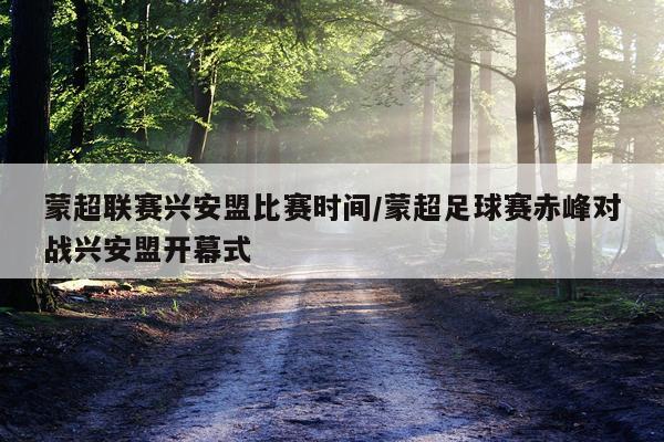 蒙超联赛兴安盟比赛时间/蒙超足球赛赤峰对战兴安盟开幕式