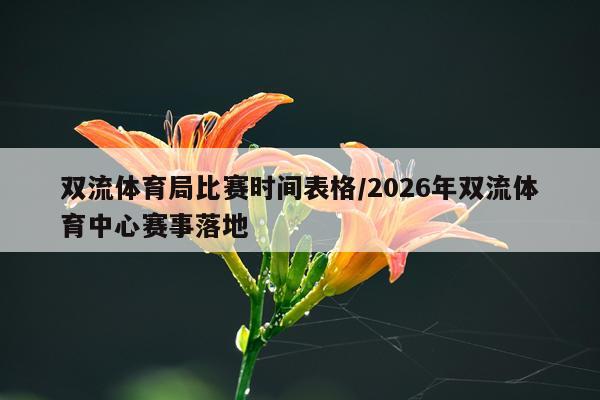 双流体育局比赛时间表格/2026年双流体育中心赛事落地