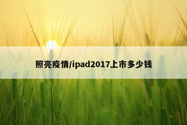 照亮疫情/ipad2017上市多少钱