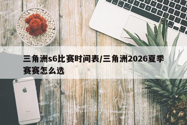 三角洲s6比赛时间表/三角洲2026夏季赛赛怎么选