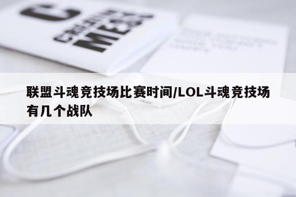 联盟斗魂竞技场比赛时间/LOL斗魂竞技场有几个战队