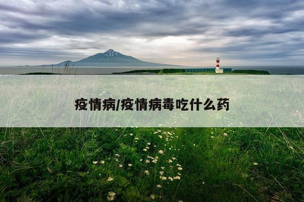 疫情病/疫情病毒吃什么药