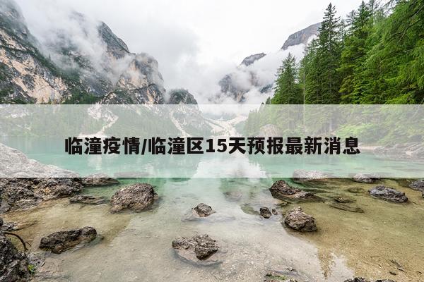 临潼疫情/临潼区15天预报最新消息