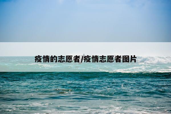 疫情的志愿者/疫情志愿者图片