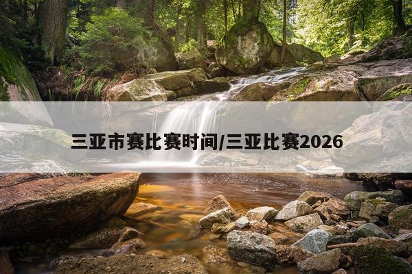 三亚市赛比赛时间/三亚比赛2026