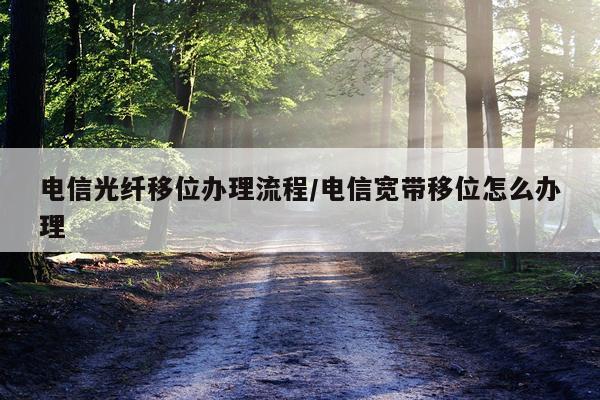 电信光纤移位办理流程/电信宽带移位怎么办理