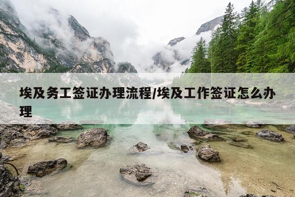 埃及务工签证办理流程/埃及工作签证怎么办理