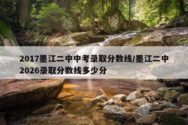 2017墨江二中中考录取分数线/墨江二中2026录取分数线多少分
