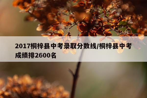 2017桐梓县中考录取分数线/桐梓县中考成绩排2600名