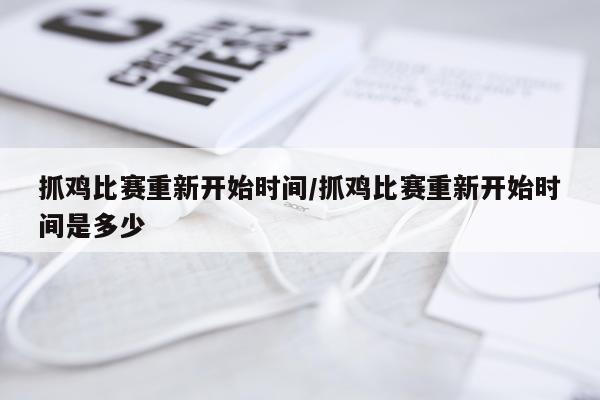 抓鸡比赛重新开始时间/抓鸡比赛重新开始时间是多少