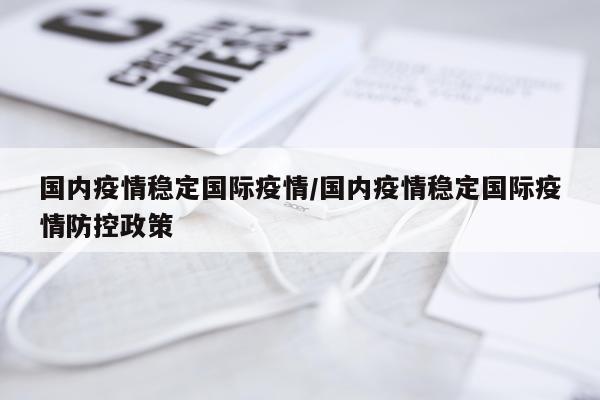 国内疫情稳定国际疫情/国内疫情稳定国际疫情防控政策