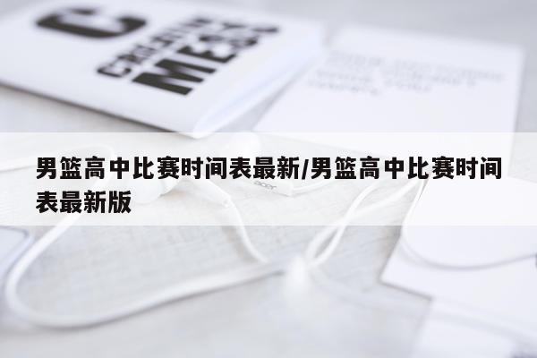 男篮高中比赛时间表最新/男篮高中比赛时间表最新版
