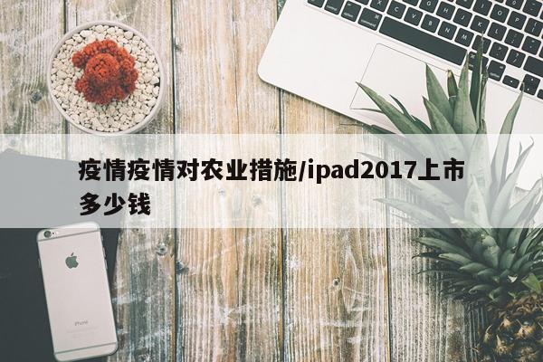 疫情疫情对农业措施/ipad2017上市多少钱
