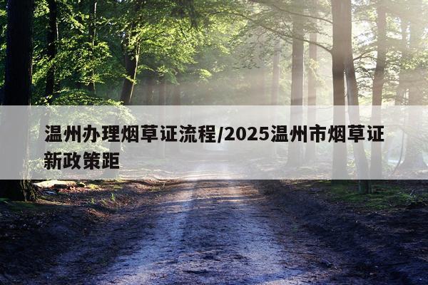 温州办理烟草证流程/2025温州市烟草证新政策距