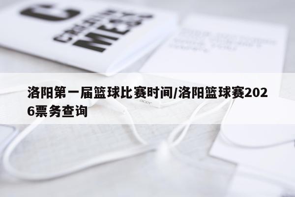 洛阳第一届篮球比赛时间/洛阳篮球赛2026票务查询