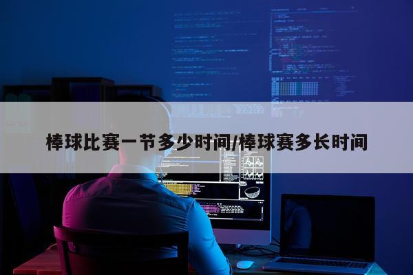 棒球比赛一节多少时间/棒球赛多长时间
