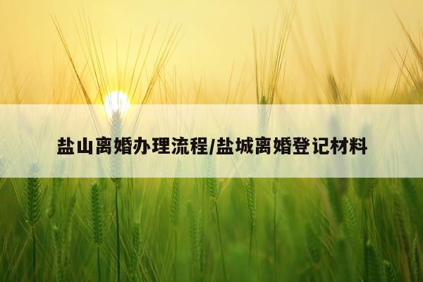 盐山离婚办理流程/盐城离婚登记材料