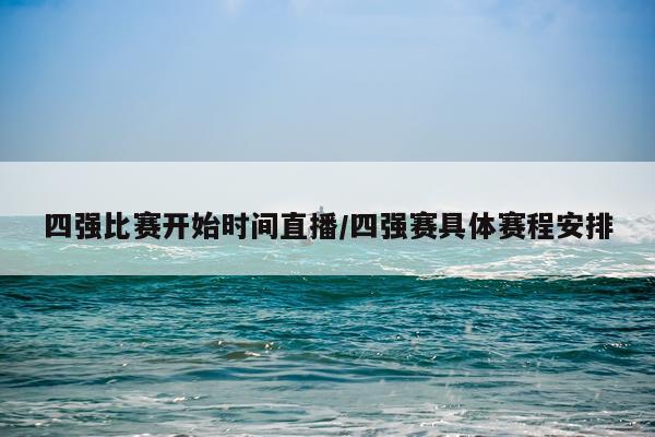 四强比赛开始时间直播/四强赛具体赛程安排