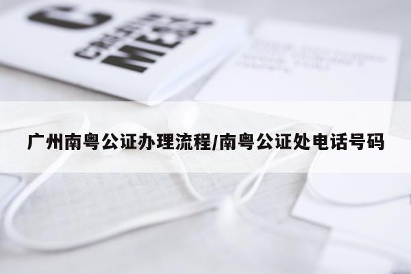 广州南粤公证办理流程/南粤公证处电话号码