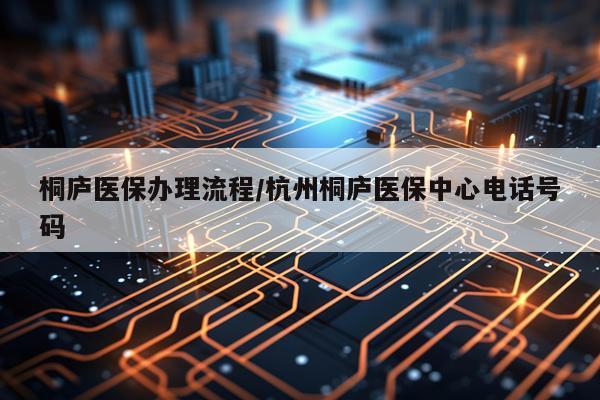 桐庐医保办理流程/杭州桐庐医保中心电话号码
