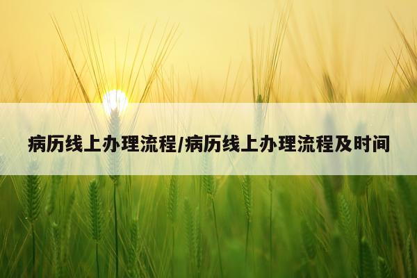 病历线上办理流程/病历线上办理流程及时间