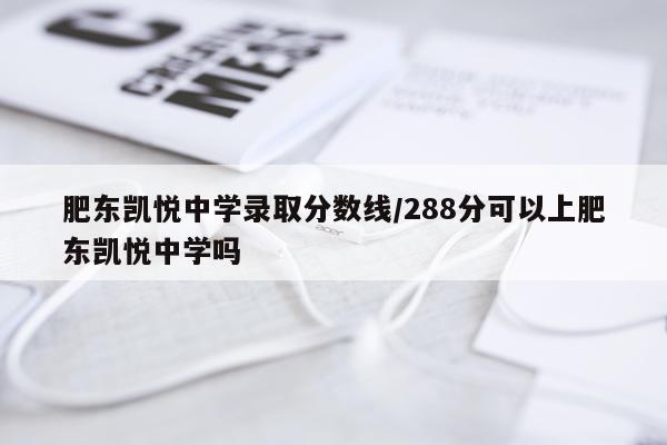 肥东凯悦中学录取分数线/288分可以上肥东凯悦中学吗