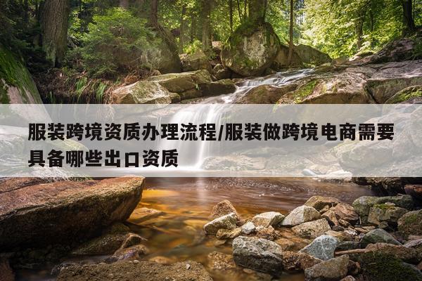 服装跨境资质办理流程/服装做跨境电商需要具备哪些出口资质