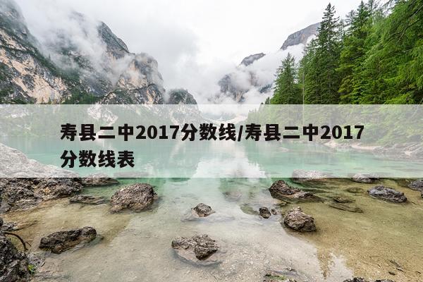 寿县二中2017分数线/寿县二中2017分数线表