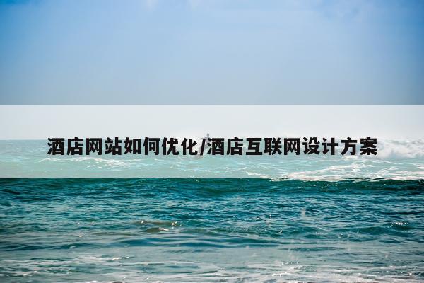 酒店网站如何优化/酒店互联网设计方案