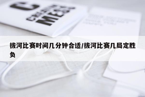 拔河比赛时间几分钟合适/拔河比赛几局定胜负