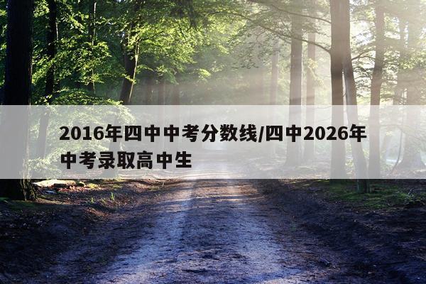 2016年四中中考分数线/四中2026年中考录取高中生