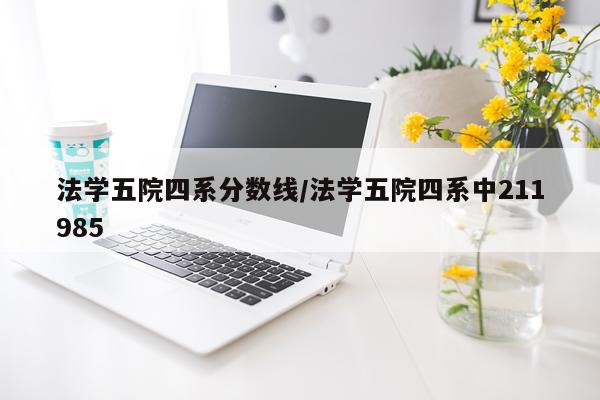 法学五院四系分数线/法学五院四系中211985