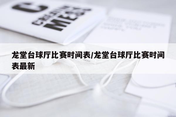 龙堂台球厅比赛时间表/龙堂台球厅比赛时间表最新