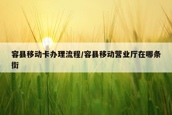 容县移动卡办理流程/容县移动营业厅在哪条街