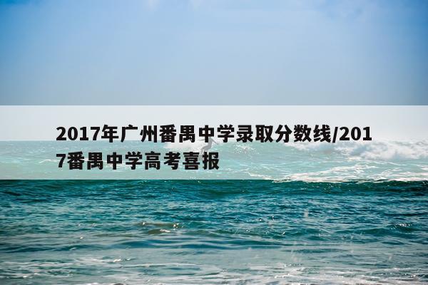 2017年广州番禺中学录取分数线/2017番禺中学高考喜报